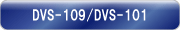 DVS-109/DVS-101
