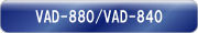 VAD-880/VAD-840